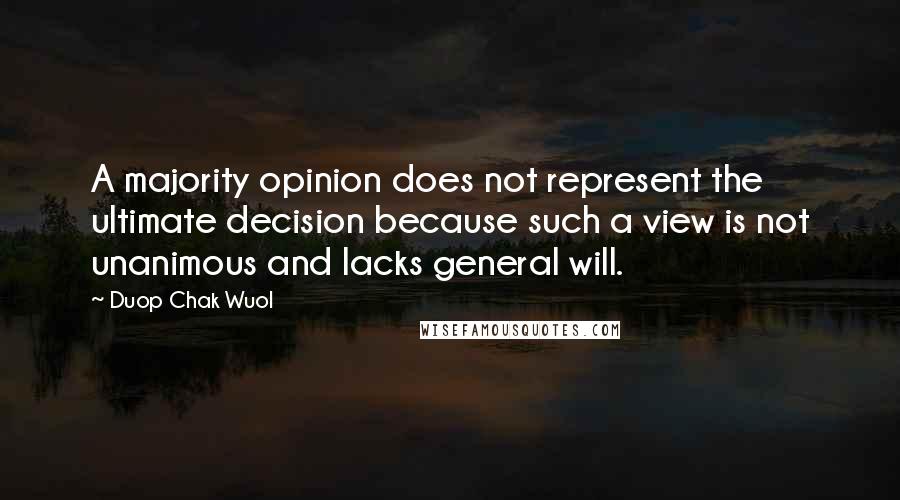 Duop Chak Wuol Quotes: A majority opinion does not represent the ultimate decision because such a view is not unanimous and lacks general will.