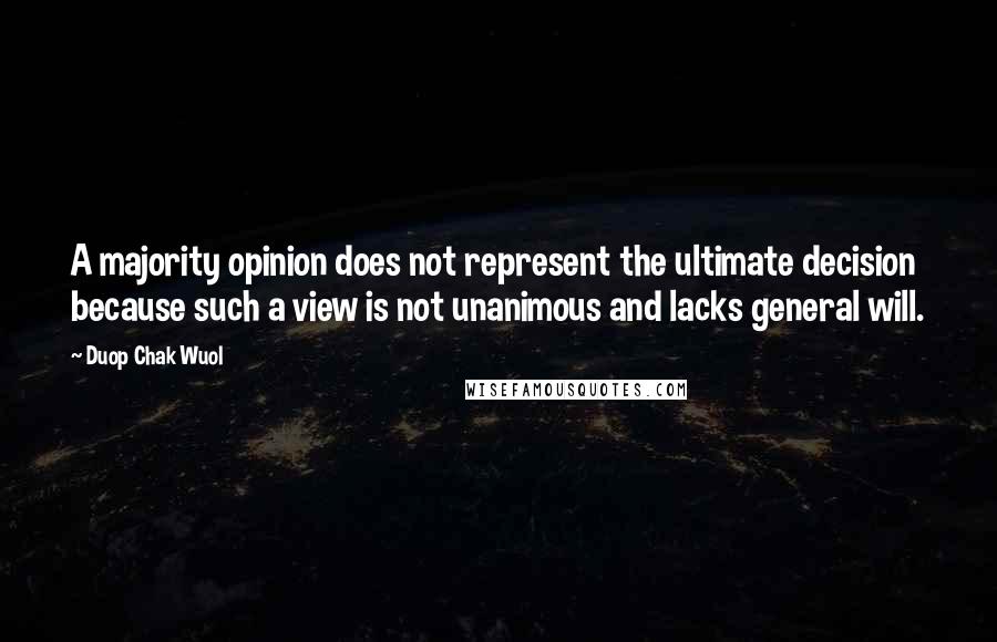 Duop Chak Wuol Quotes: A majority opinion does not represent the ultimate decision because such a view is not unanimous and lacks general will.