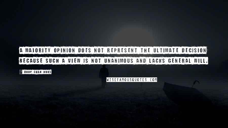 Duop Chak Wuol Quotes: A majority opinion does not represent the ultimate decision because such a view is not unanimous and lacks general will.