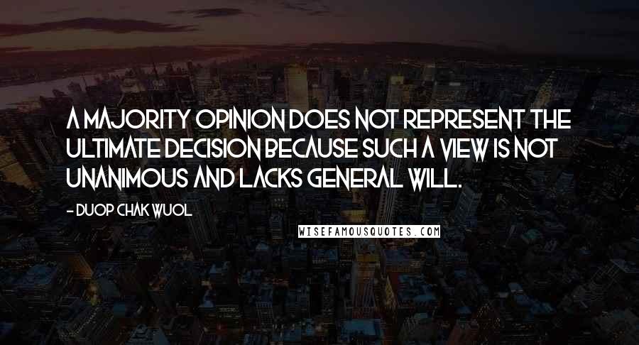 Duop Chak Wuol Quotes: A majority opinion does not represent the ultimate decision because such a view is not unanimous and lacks general will.