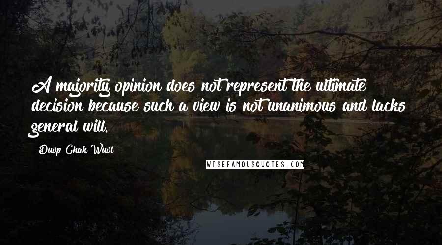 Duop Chak Wuol Quotes: A majority opinion does not represent the ultimate decision because such a view is not unanimous and lacks general will.