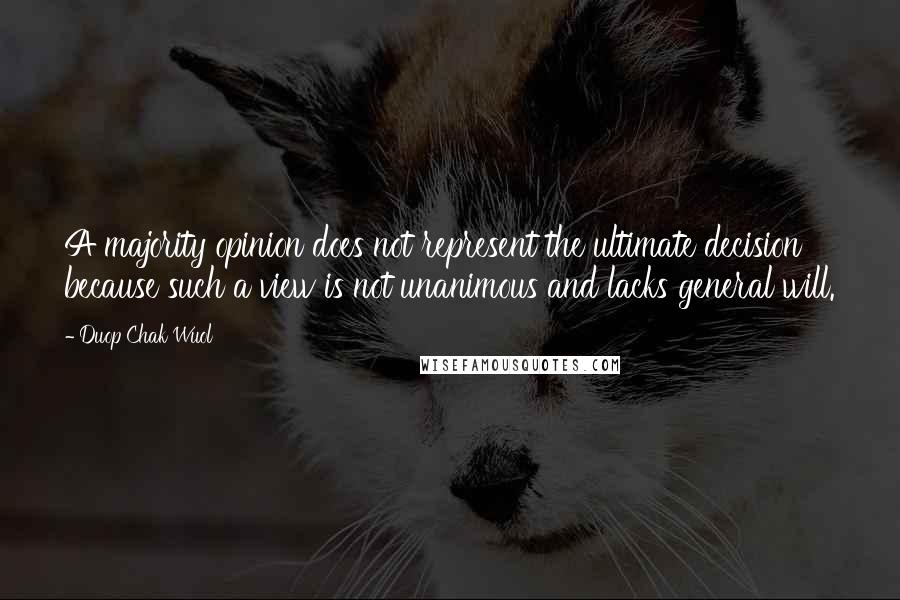 Duop Chak Wuol Quotes: A majority opinion does not represent the ultimate decision because such a view is not unanimous and lacks general will.