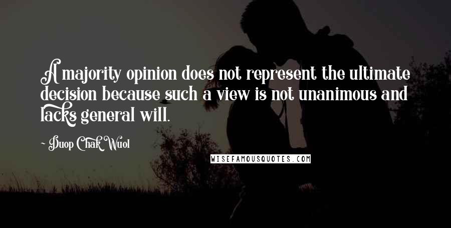 Duop Chak Wuol Quotes: A majority opinion does not represent the ultimate decision because such a view is not unanimous and lacks general will.