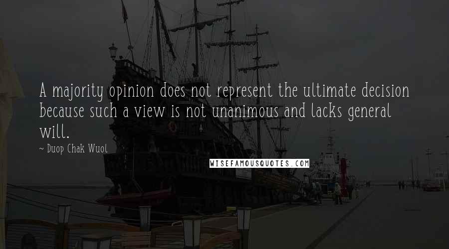 Duop Chak Wuol Quotes: A majority opinion does not represent the ultimate decision because such a view is not unanimous and lacks general will.