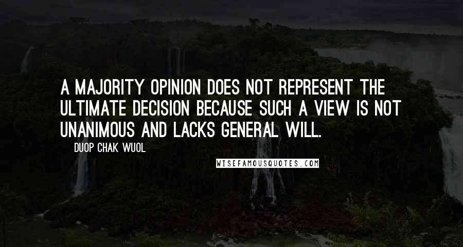 Duop Chak Wuol Quotes: A majority opinion does not represent the ultimate decision because such a view is not unanimous and lacks general will.