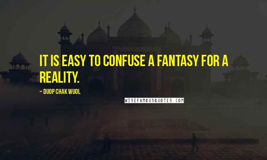 Duop Chak Wuol Quotes: It is easy to confuse a fantasy for a reality.