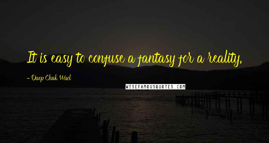 Duop Chak Wuol Quotes: It is easy to confuse a fantasy for a reality.