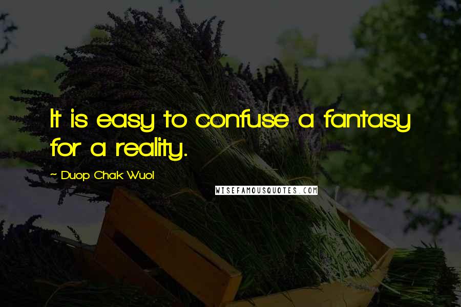 Duop Chak Wuol Quotes: It is easy to confuse a fantasy for a reality.