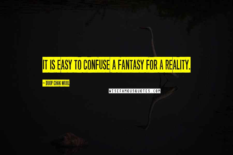 Duop Chak Wuol Quotes: It is easy to confuse a fantasy for a reality.
