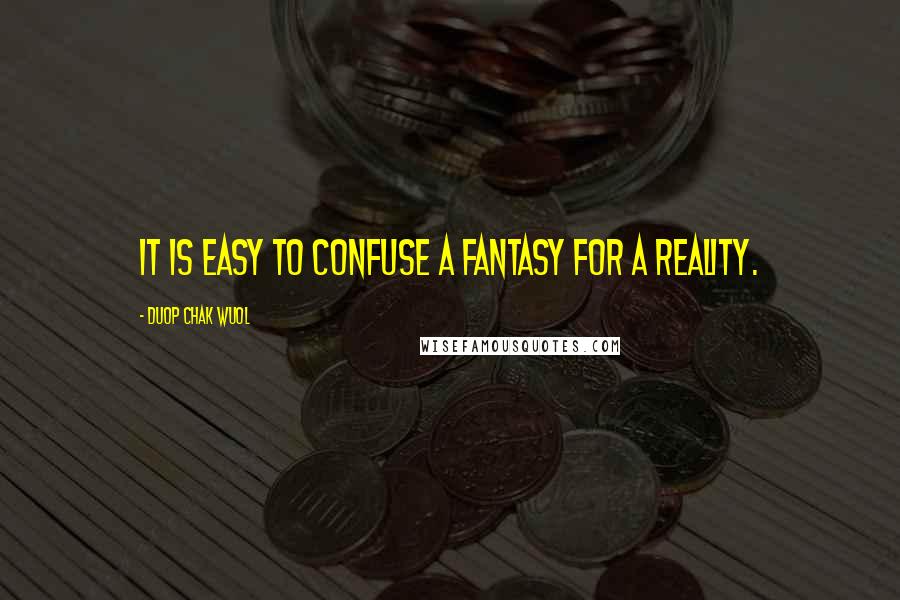 Duop Chak Wuol Quotes: It is easy to confuse a fantasy for a reality.