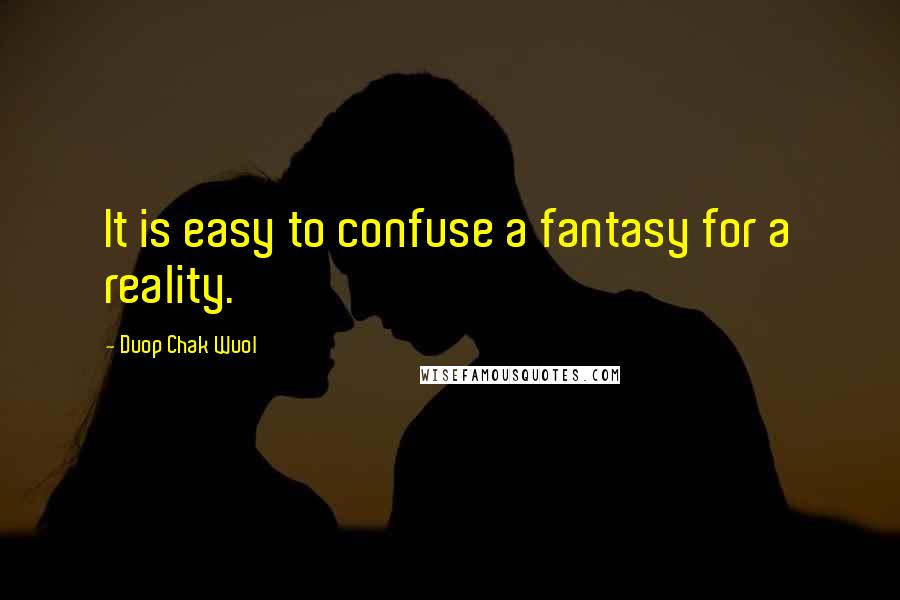 Duop Chak Wuol Quotes: It is easy to confuse a fantasy for a reality.