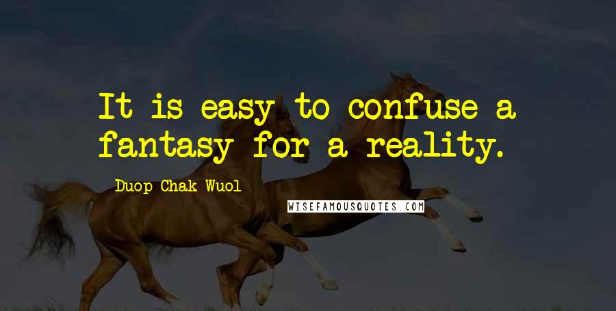 Duop Chak Wuol Quotes: It is easy to confuse a fantasy for a reality.