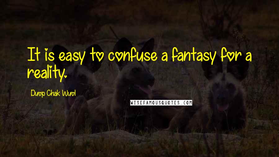 Duop Chak Wuol Quotes: It is easy to confuse a fantasy for a reality.