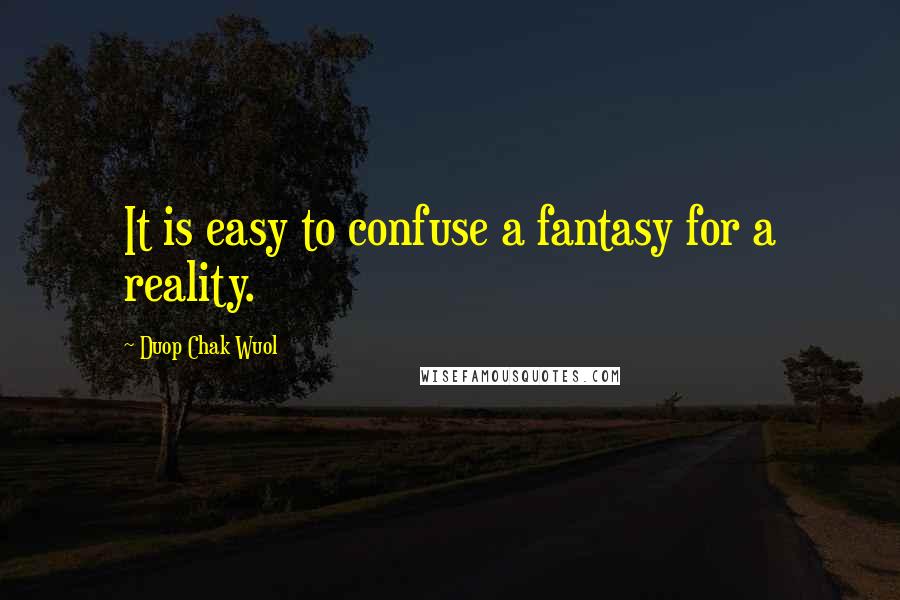 Duop Chak Wuol Quotes: It is easy to confuse a fantasy for a reality.