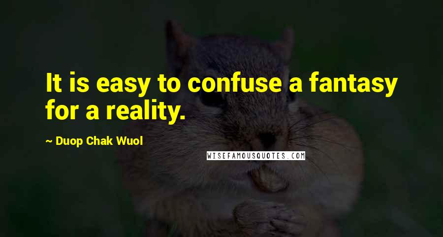 Duop Chak Wuol Quotes: It is easy to confuse a fantasy for a reality.