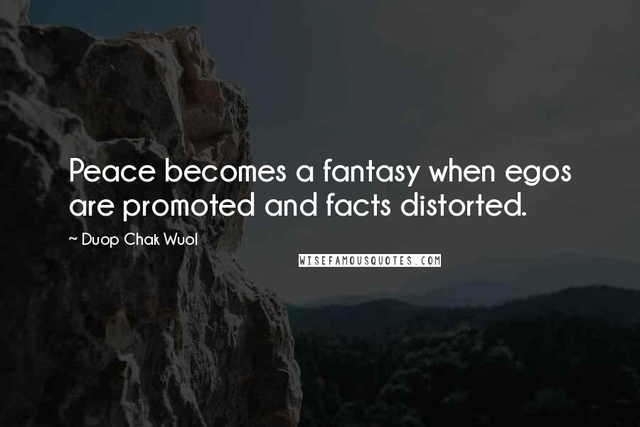 Duop Chak Wuol Quotes: Peace becomes a fantasy when egos are promoted and facts distorted.