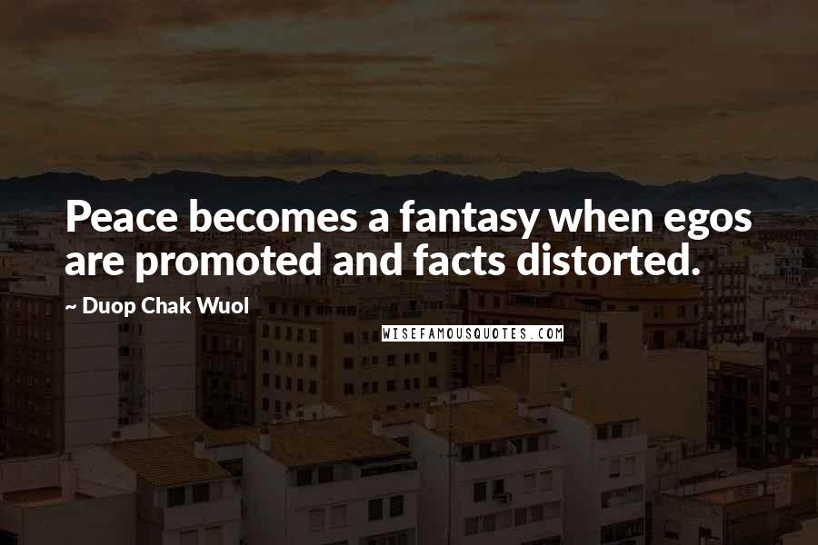 Duop Chak Wuol Quotes: Peace becomes a fantasy when egos are promoted and facts distorted.