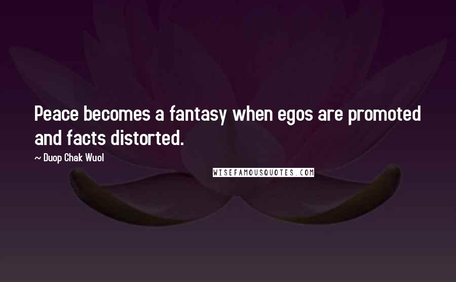 Duop Chak Wuol Quotes: Peace becomes a fantasy when egos are promoted and facts distorted.