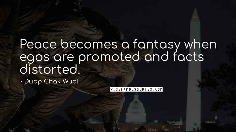 Duop Chak Wuol Quotes: Peace becomes a fantasy when egos are promoted and facts distorted.