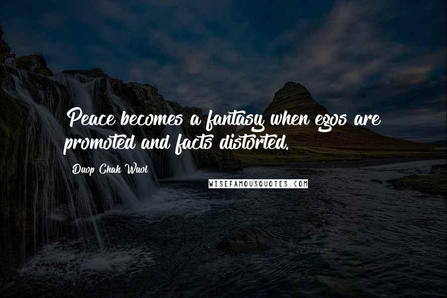 Duop Chak Wuol Quotes: Peace becomes a fantasy when egos are promoted and facts distorted.