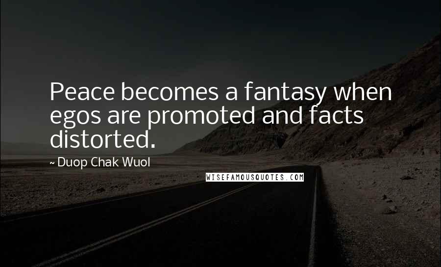 Duop Chak Wuol Quotes: Peace becomes a fantasy when egos are promoted and facts distorted.