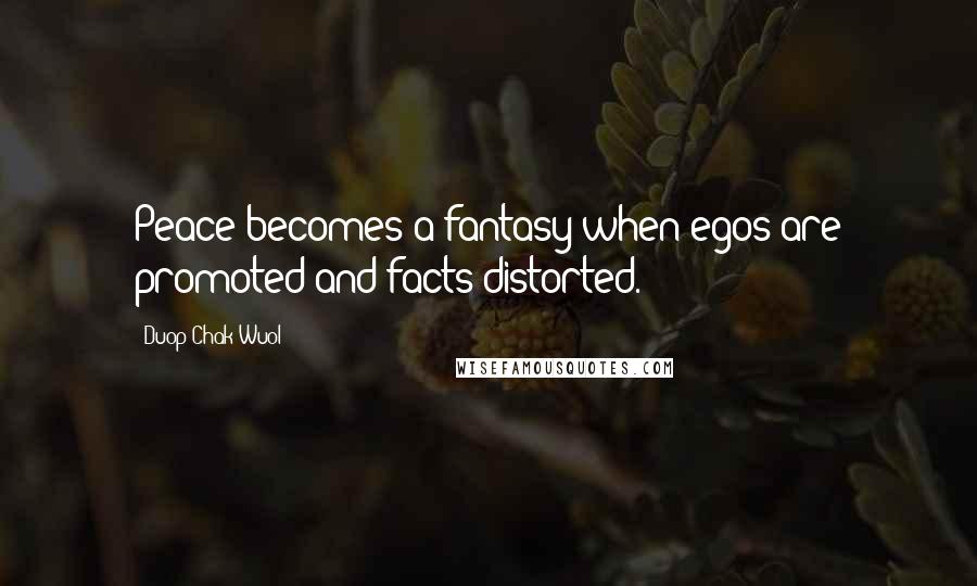 Duop Chak Wuol Quotes: Peace becomes a fantasy when egos are promoted and facts distorted.