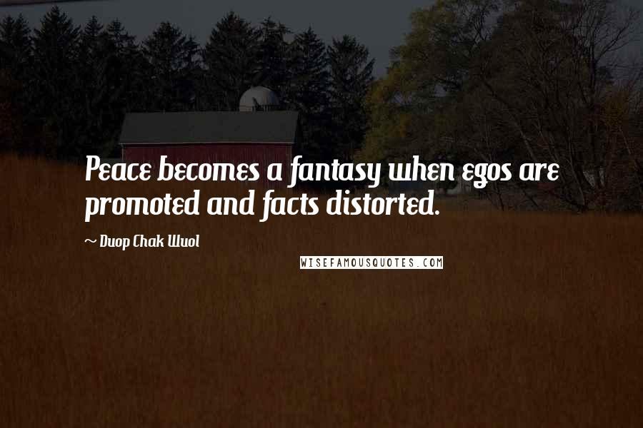 Duop Chak Wuol Quotes: Peace becomes a fantasy when egos are promoted and facts distorted.