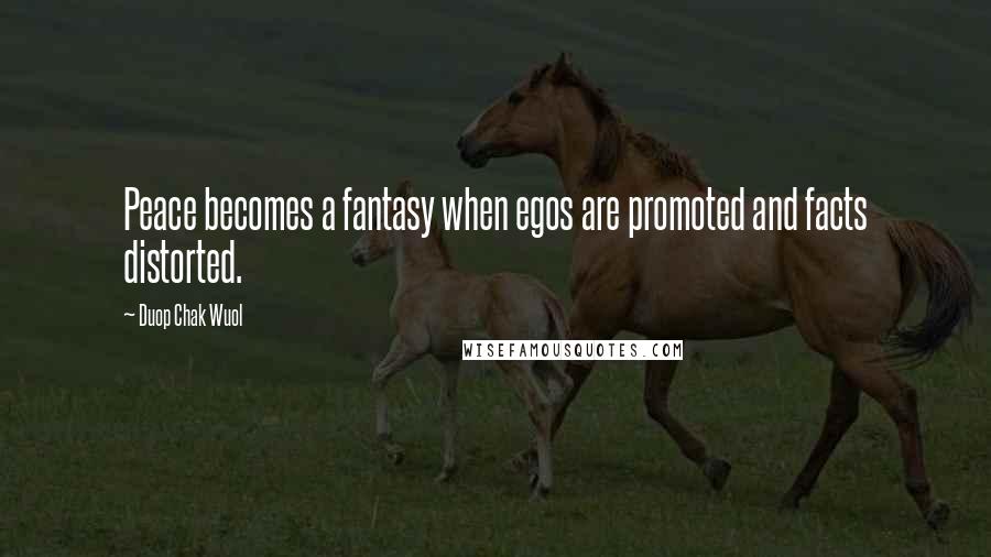 Duop Chak Wuol Quotes: Peace becomes a fantasy when egos are promoted and facts distorted.