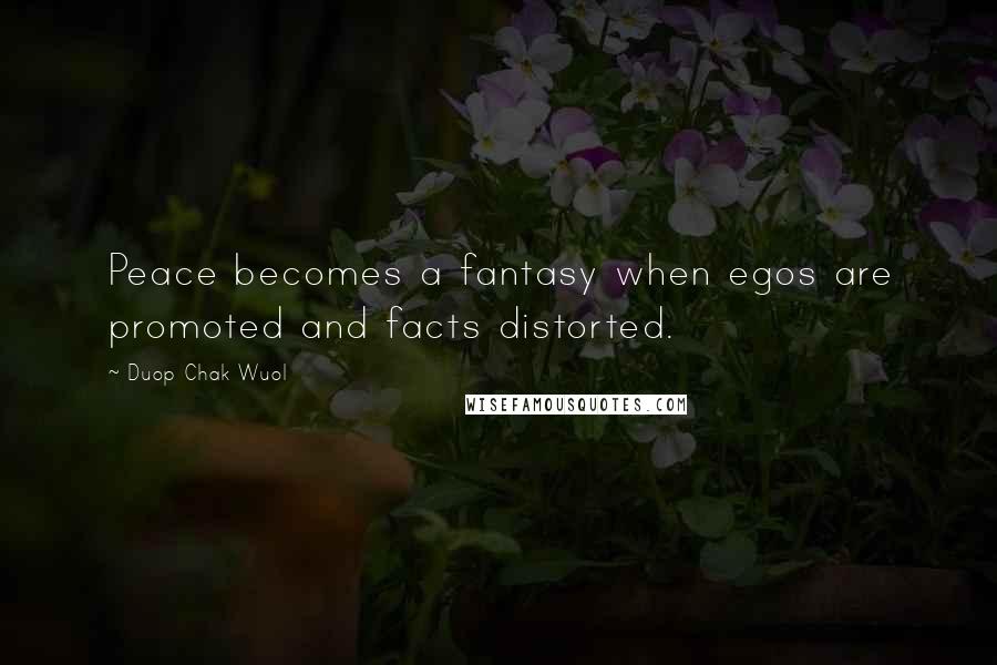 Duop Chak Wuol Quotes: Peace becomes a fantasy when egos are promoted and facts distorted.