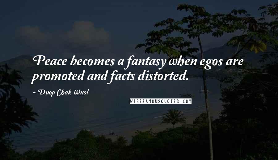 Duop Chak Wuol Quotes: Peace becomes a fantasy when egos are promoted and facts distorted.