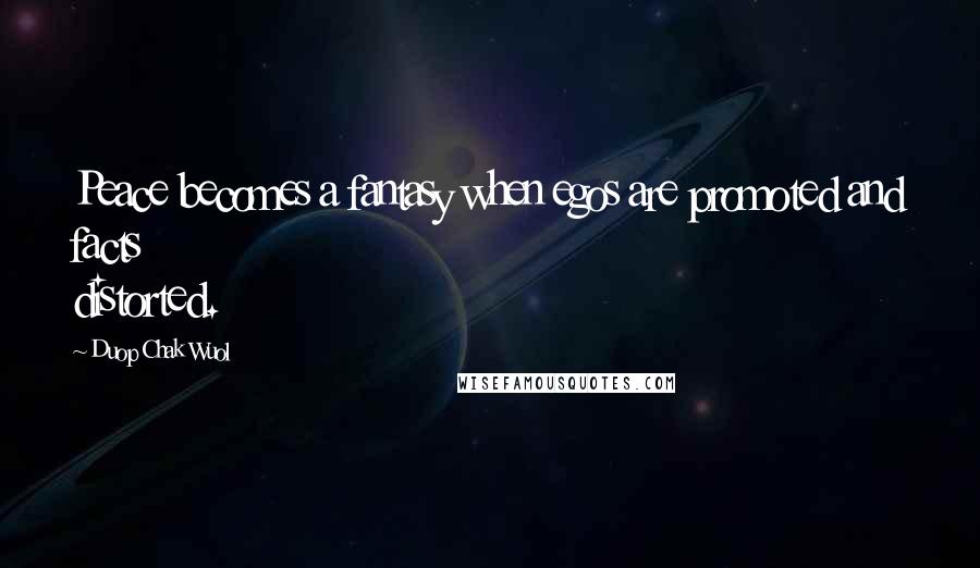 Duop Chak Wuol Quotes: Peace becomes a fantasy when egos are promoted and facts distorted.