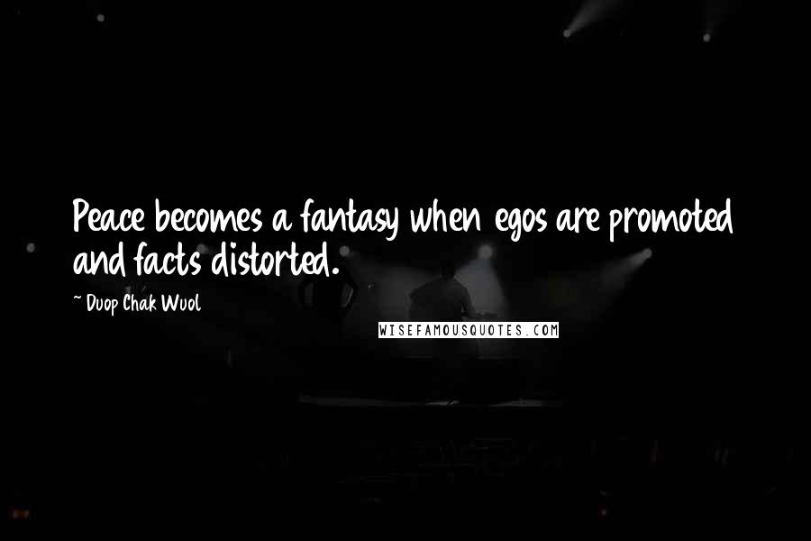 Duop Chak Wuol Quotes: Peace becomes a fantasy when egos are promoted and facts distorted.