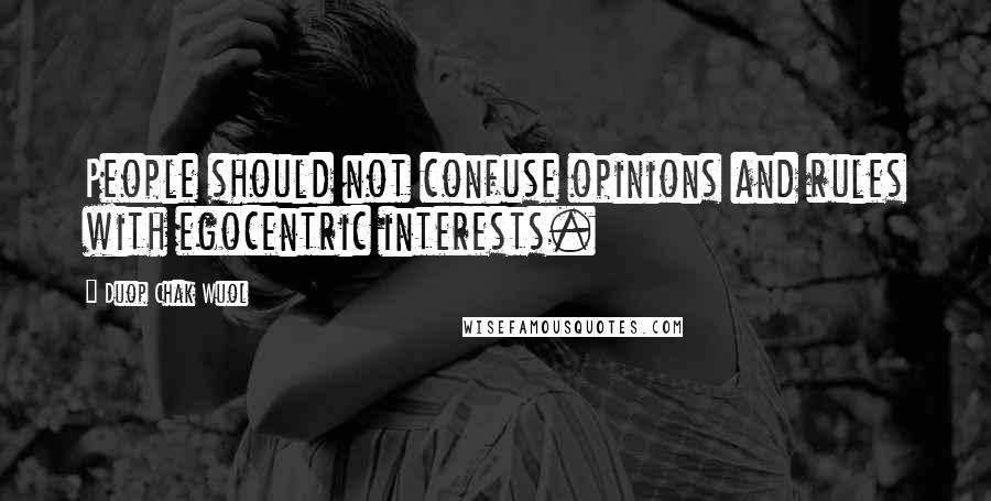 Duop Chak Wuol Quotes: People should not confuse opinions and rules with egocentric interests.