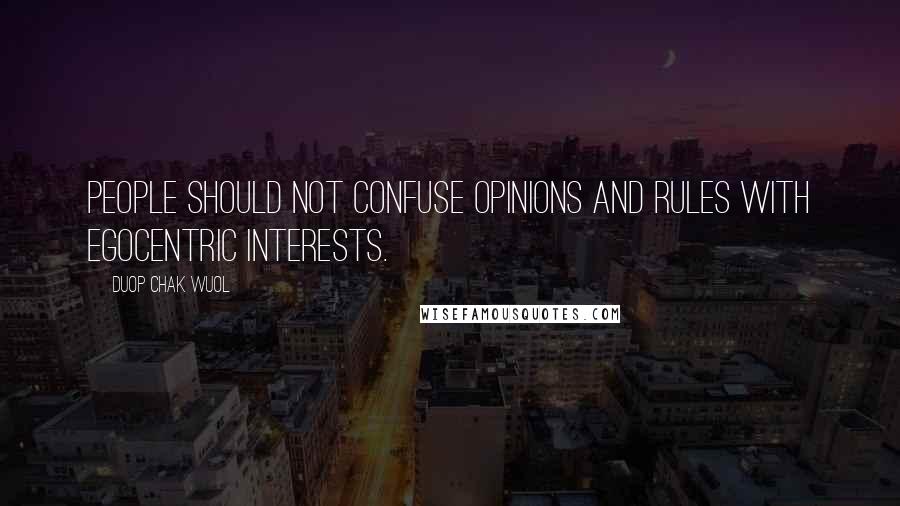 Duop Chak Wuol Quotes: People should not confuse opinions and rules with egocentric interests.