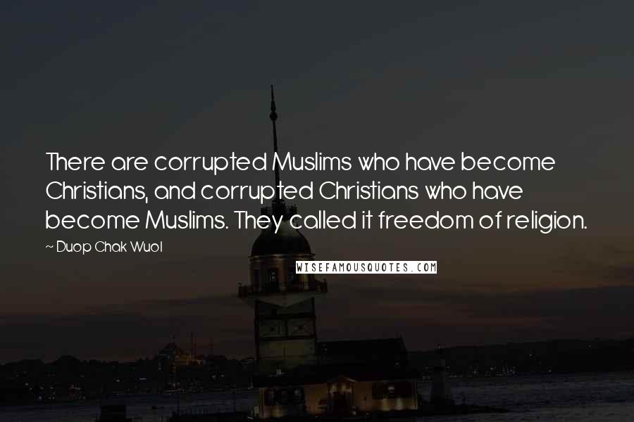 Duop Chak Wuol Quotes: There are corrupted Muslims who have become Christians, and corrupted Christians who have become Muslims. They called it freedom of religion.