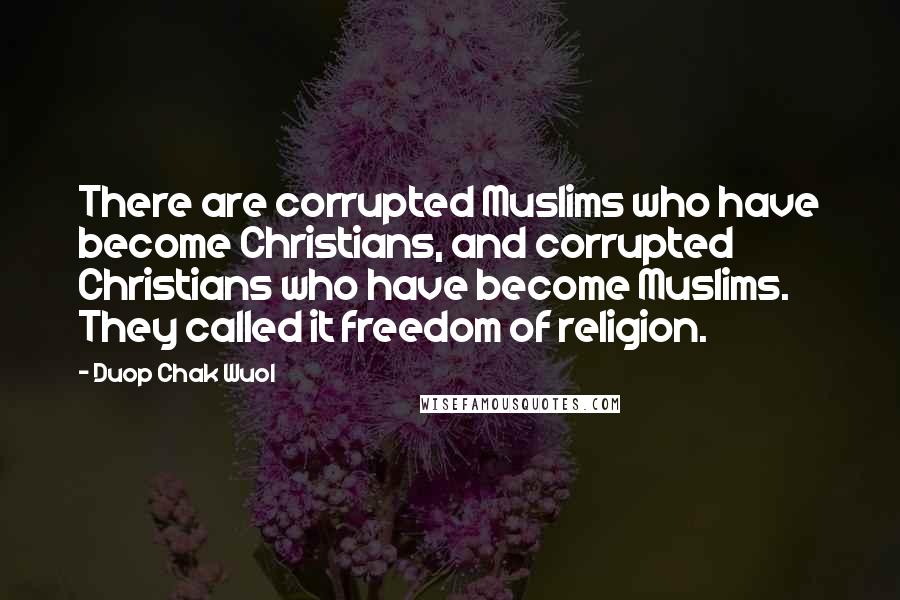 Duop Chak Wuol Quotes: There are corrupted Muslims who have become Christians, and corrupted Christians who have become Muslims. They called it freedom of religion.