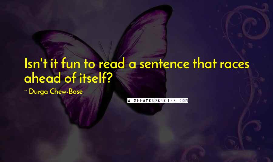 Durga Chew-Bose Quotes: Isn't it fun to read a sentence that races ahead of itself?