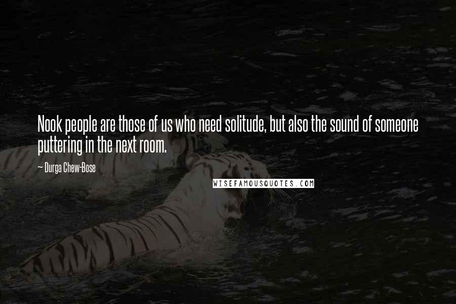 Durga Chew-Bose Quotes: Nook people are those of us who need solitude, but also the sound of someone puttering in the next room.