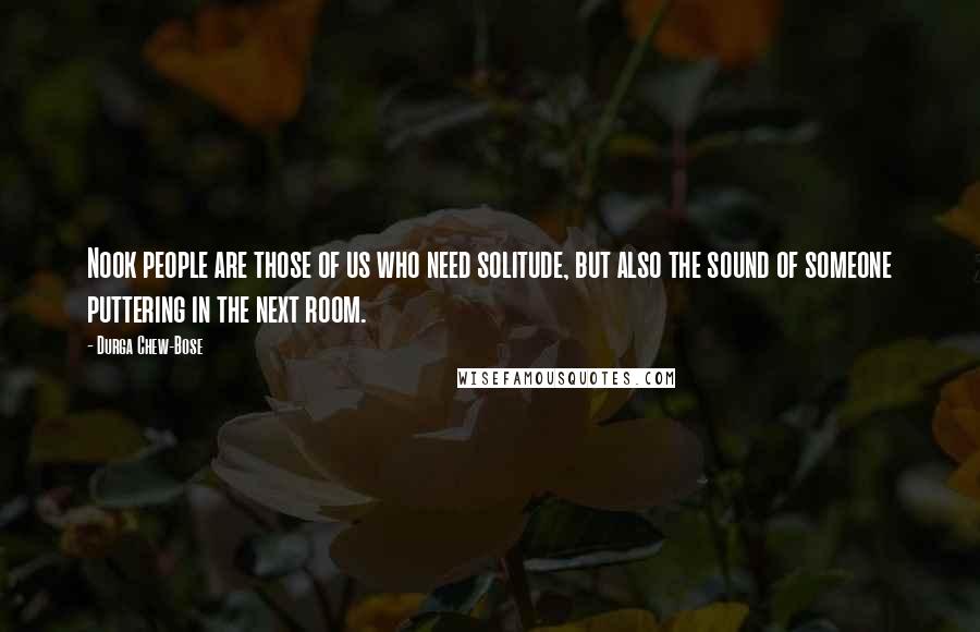 Durga Chew-Bose Quotes: Nook people are those of us who need solitude, but also the sound of someone puttering in the next room.