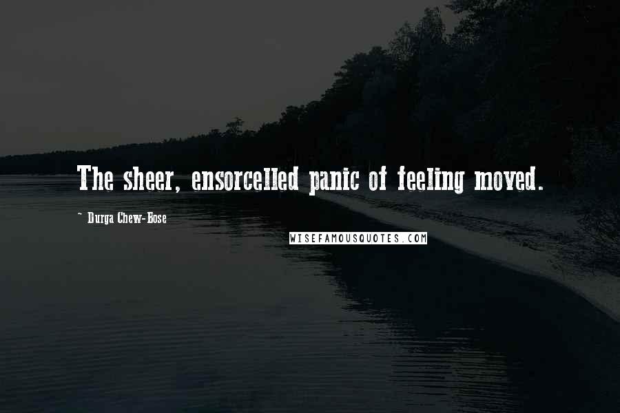 Durga Chew-Bose Quotes: The sheer, ensorcelled panic of feeling moved.