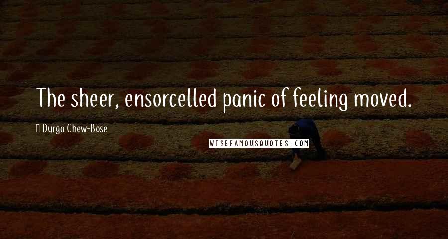 Durga Chew-Bose Quotes: The sheer, ensorcelled panic of feeling moved.