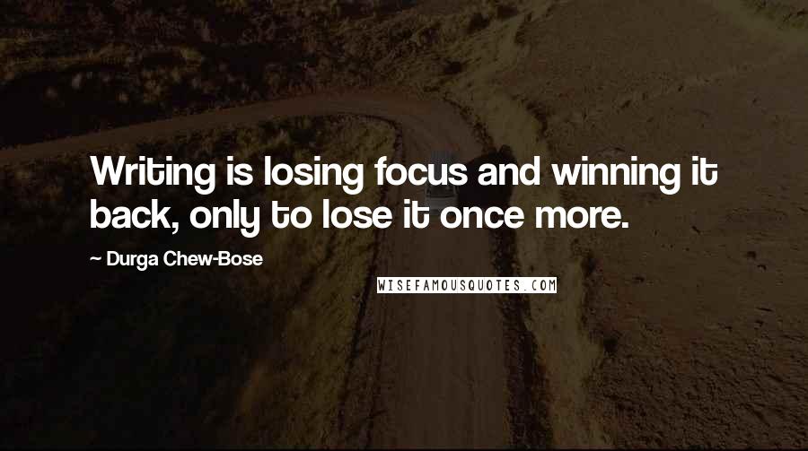 Durga Chew-Bose Quotes: Writing is losing focus and winning it back, only to lose it once more.