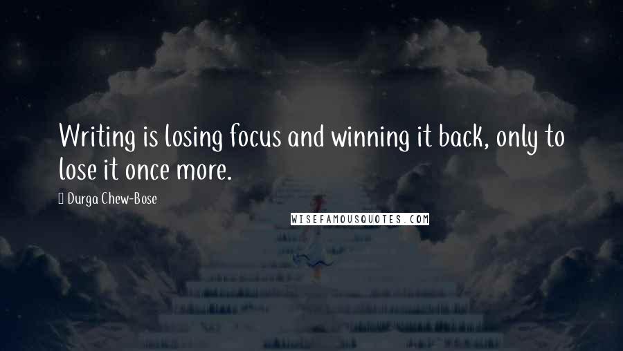 Durga Chew-Bose Quotes: Writing is losing focus and winning it back, only to lose it once more.