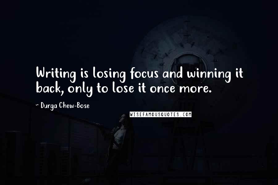 Durga Chew-Bose Quotes: Writing is losing focus and winning it back, only to lose it once more.