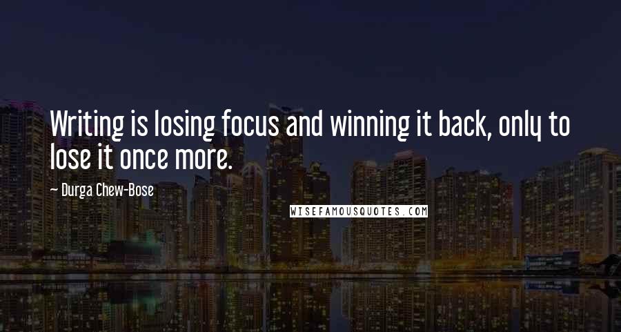 Durga Chew-Bose Quotes: Writing is losing focus and winning it back, only to lose it once more.