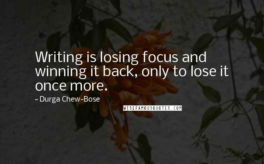 Durga Chew-Bose Quotes: Writing is losing focus and winning it back, only to lose it once more.