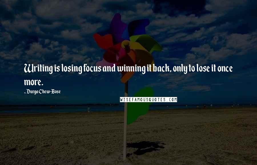 Durga Chew-Bose Quotes: Writing is losing focus and winning it back, only to lose it once more.