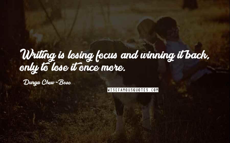 Durga Chew-Bose Quotes: Writing is losing focus and winning it back, only to lose it once more.