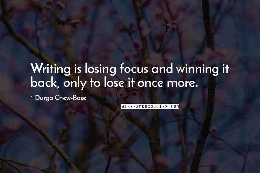 Durga Chew-Bose Quotes: Writing is losing focus and winning it back, only to lose it once more.
