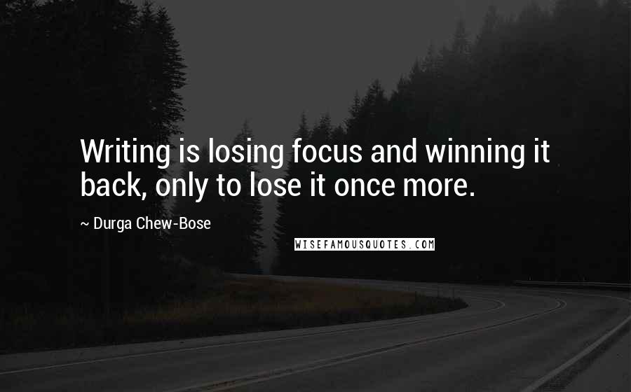 Durga Chew-Bose Quotes: Writing is losing focus and winning it back, only to lose it once more.